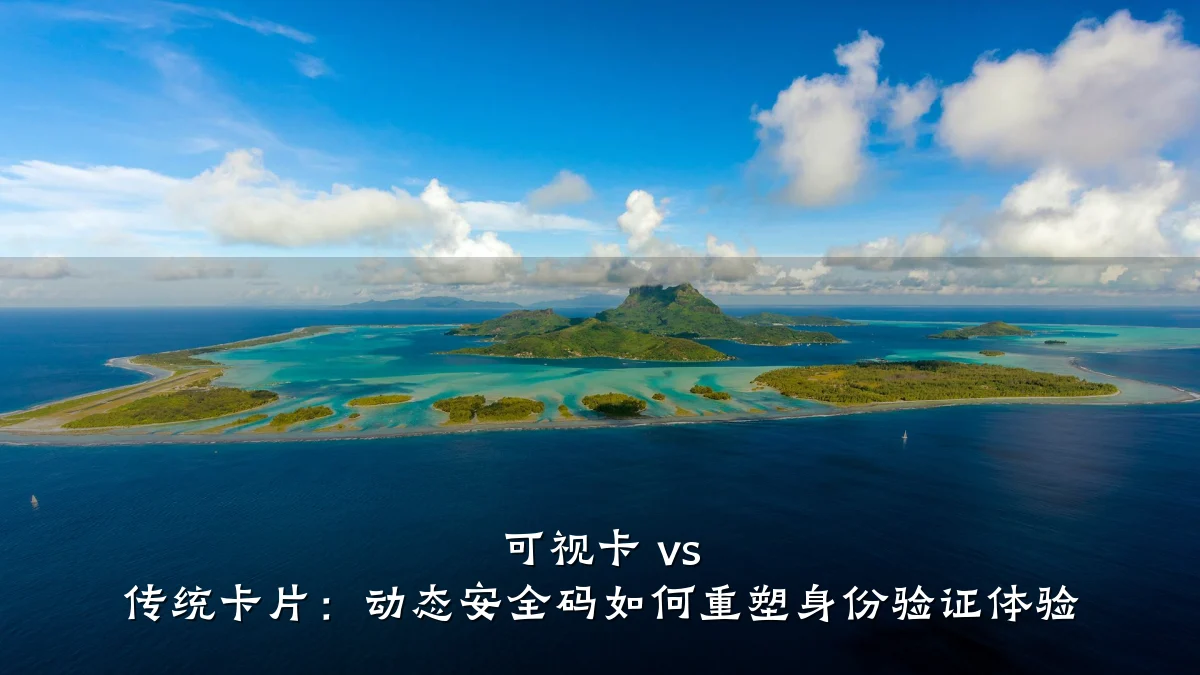 可视卡 vs 传统卡片:动态安全码如何重塑身份验证体验