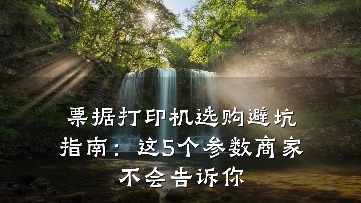 票据打印机选购避坑指南：这5个参数商家不会告诉你