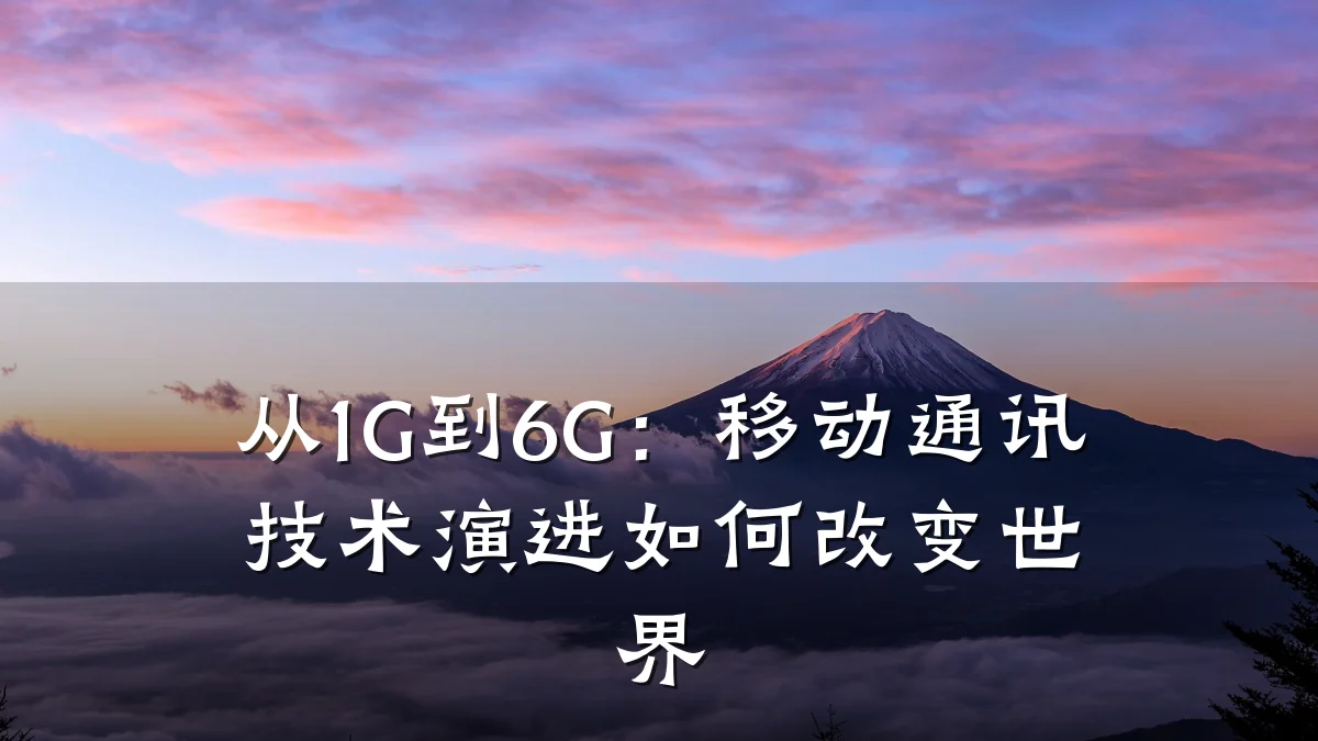 从1G到6G:移动通讯技术演进如何改变世界