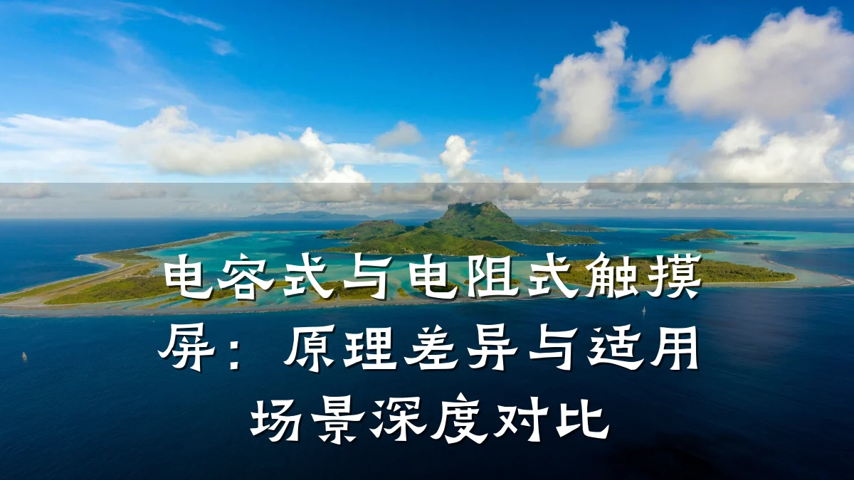 电容式与电阻式触摸屏:原理差异与适用场景深度对比