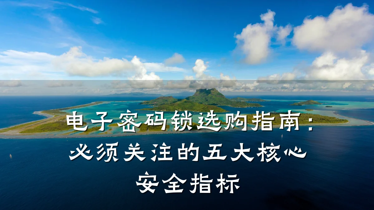电子密码锁选购指南:必须关注的五大核心安全指标