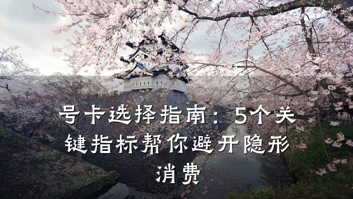 号卡选择指南:5个关键指标帮你避开隐形消费