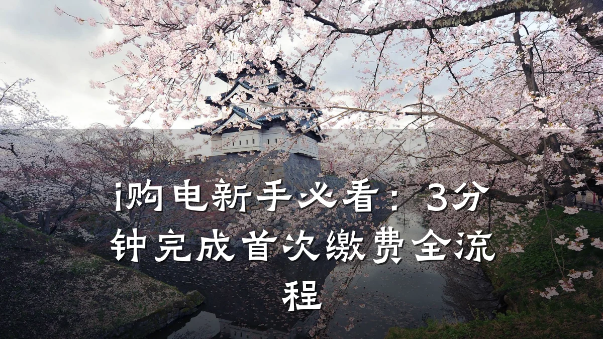 i购电新手必看:3分钟完成首次缴费全流程