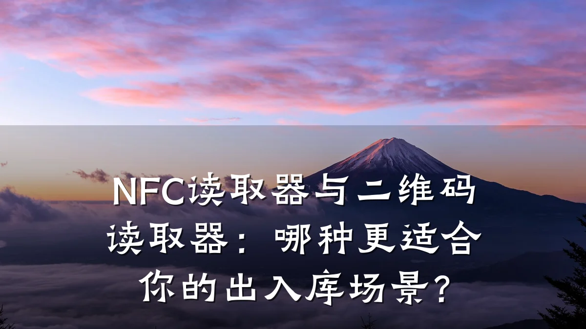 NFC读取器与二维码读取器:哪种更适合你的出入库场景?