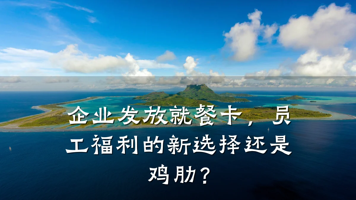企业发放就餐卡,员工福利的新选择还是鸡肋?