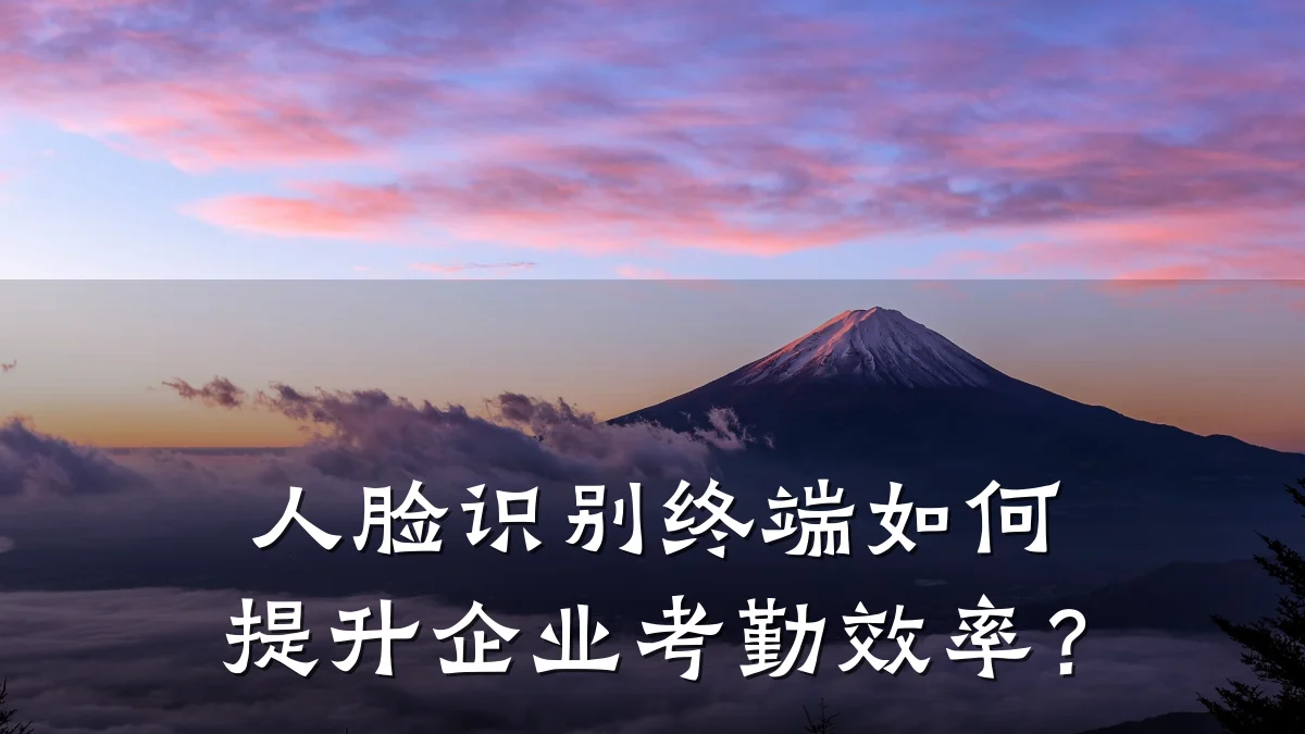 人脸识别终端如何提升企业考勤效率?