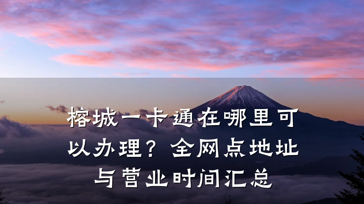 榕城一卡通在哪里可以办理?全网点地址与营业时间汇总
