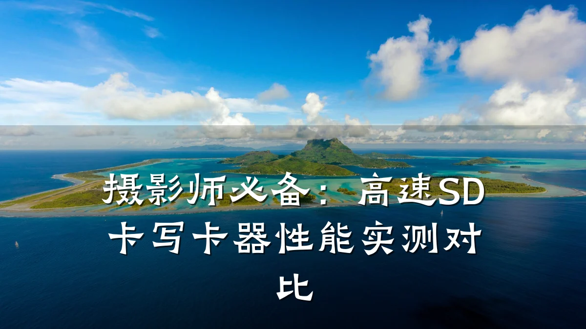 摄影师必备:高速SD卡写卡器性能实测对比