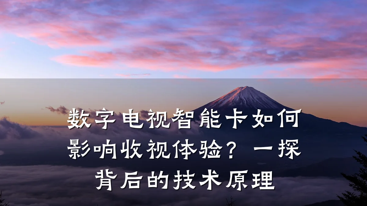 数字电视智能卡如何影响收视体验?一探背后的技术原理