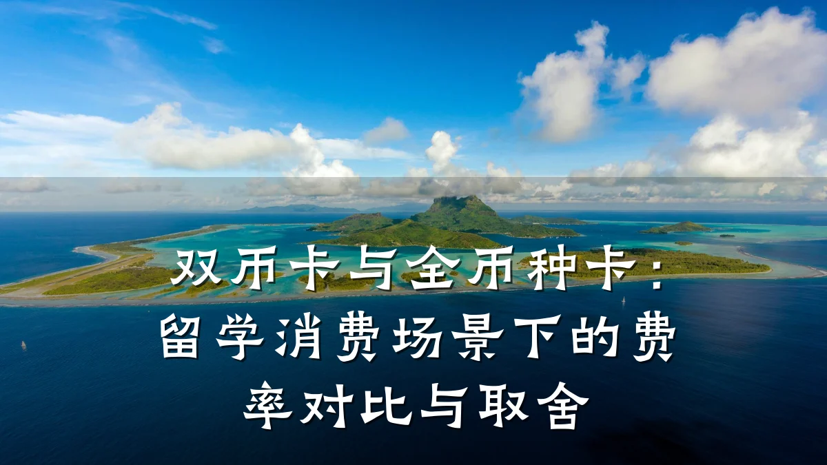 双币卡与全币种卡：留学消费场景下的费率对比与取舍