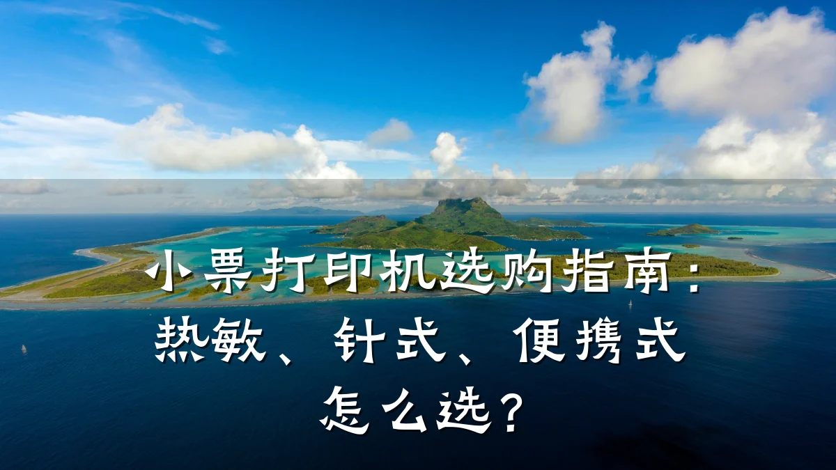 小票打印机选购指南:热敏、针式、便携式怎么选?