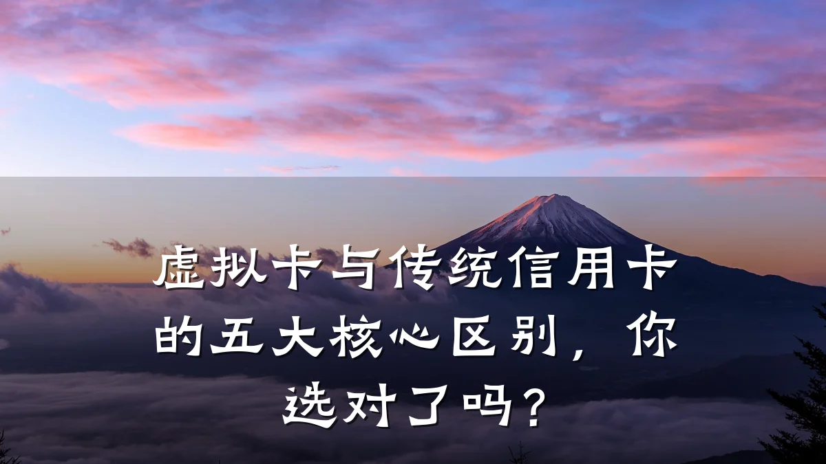 虚拟卡与传统信用卡的五大核心区别,你选对了吗?