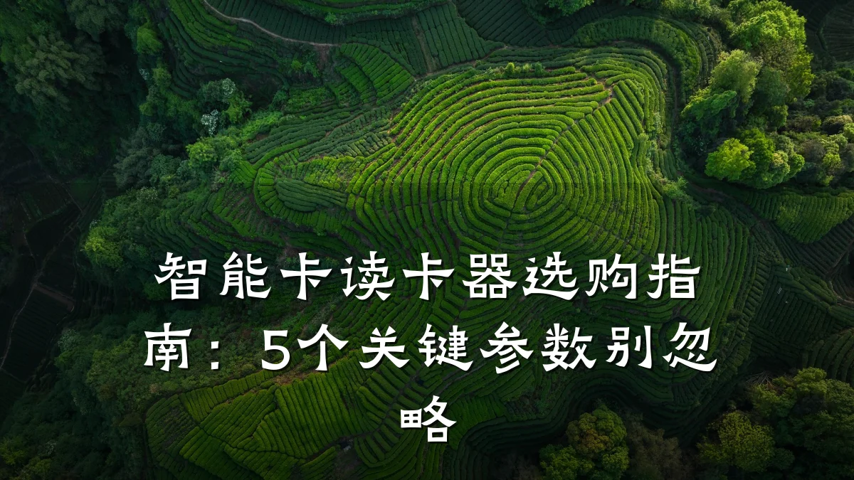 智能卡读卡器选购指南:5个关键参数别忽略
