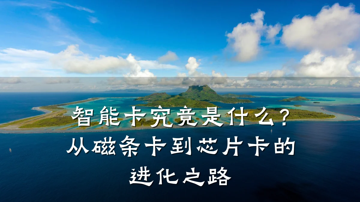 智能卡究竟是什么?从磁条卡到芯片卡的进化之路