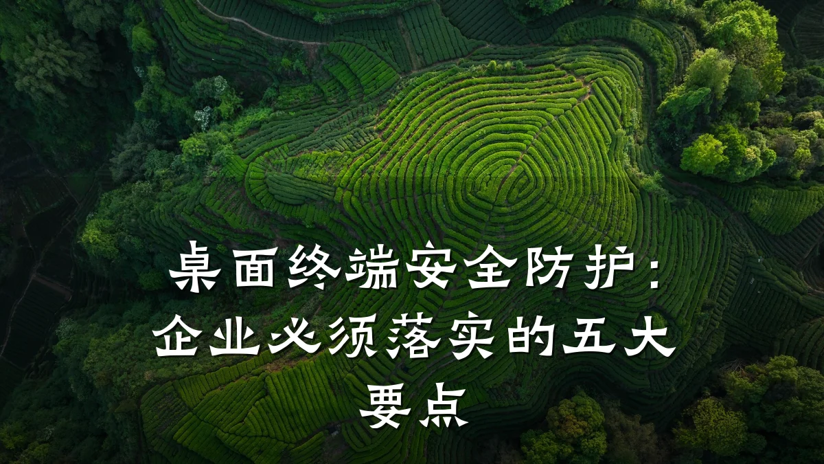桌面终端安全防护:企业必须落实的五大要点