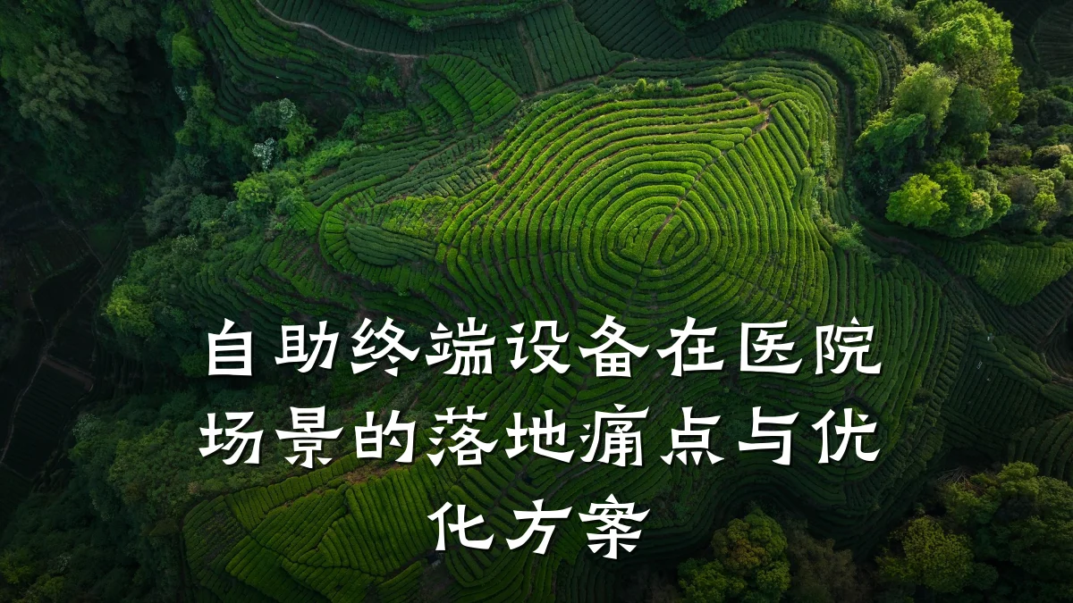 自助终端设备在医院场景的落地痛点与优化方案