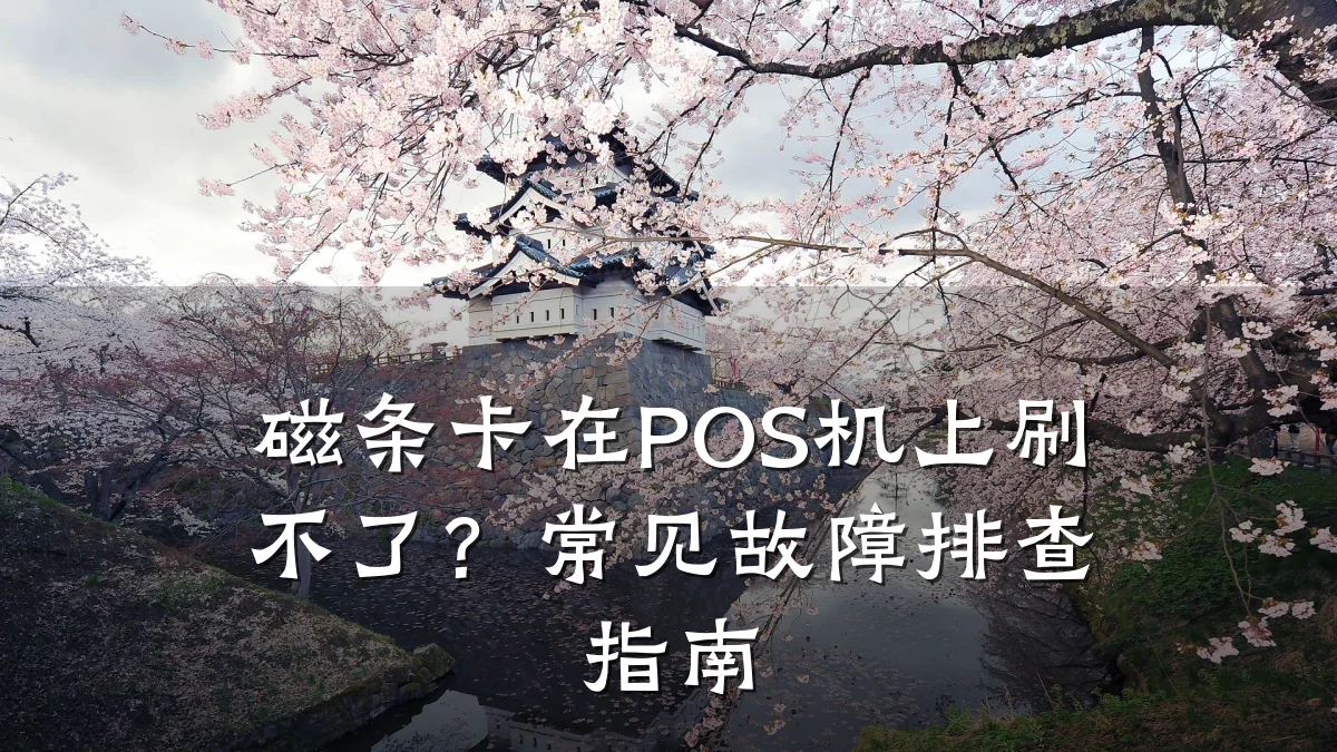 磁条卡在POS机上刷不了?常见故障排查指南