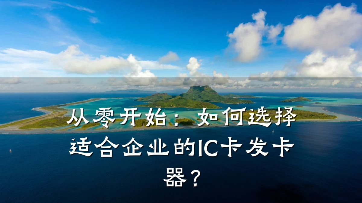 从零开始:如何选择适合企业的IC卡发卡器?