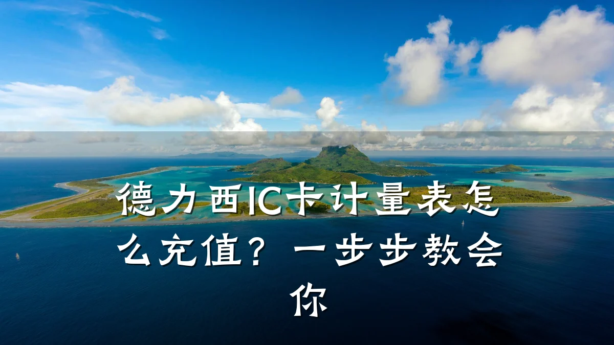 德力西IC卡计量表怎么充值？一步步教会你