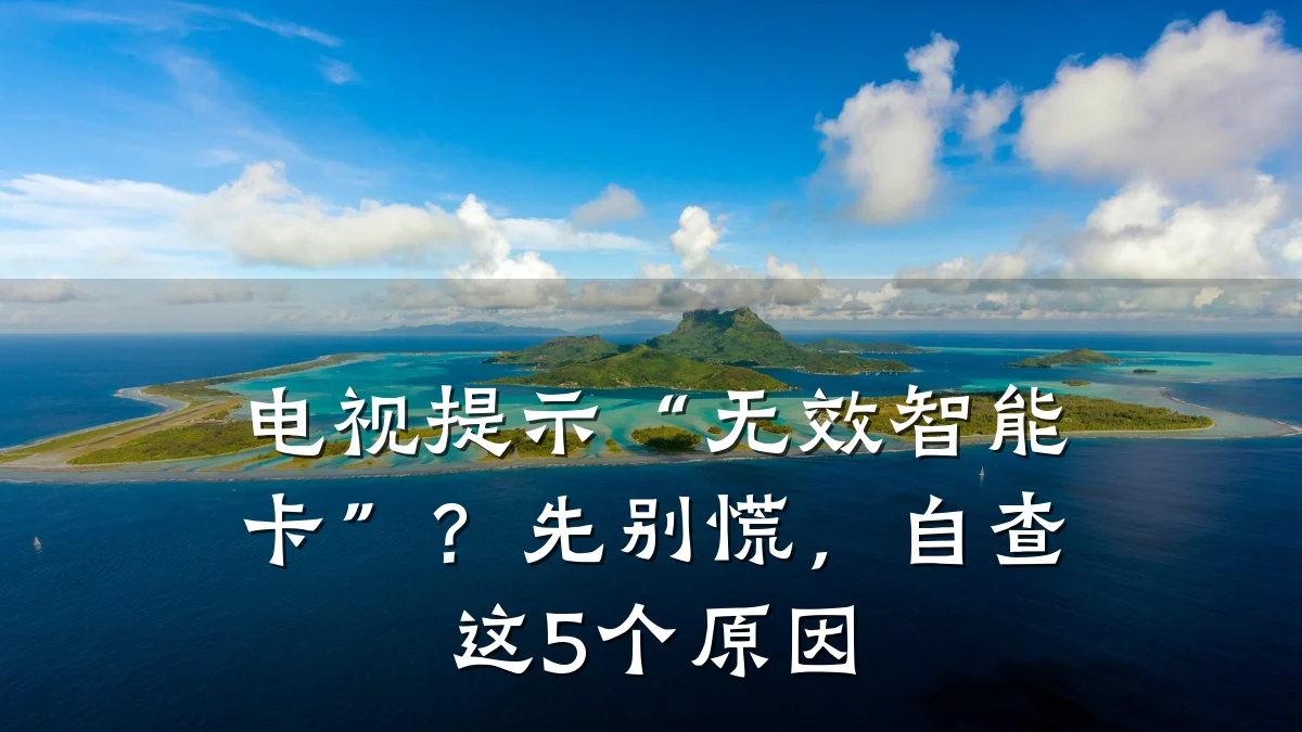 电视提示“无效智能卡”？先别慌，自查这5个原因