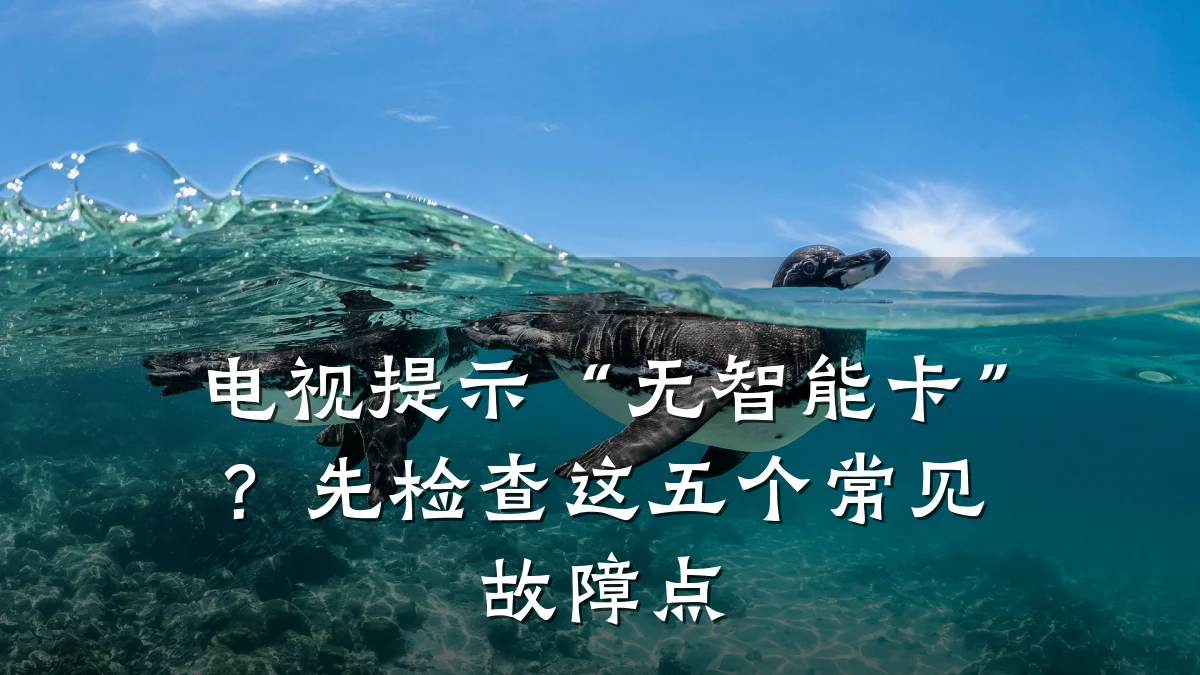 电视提示“无智能卡”?先检查这五个常见故障点