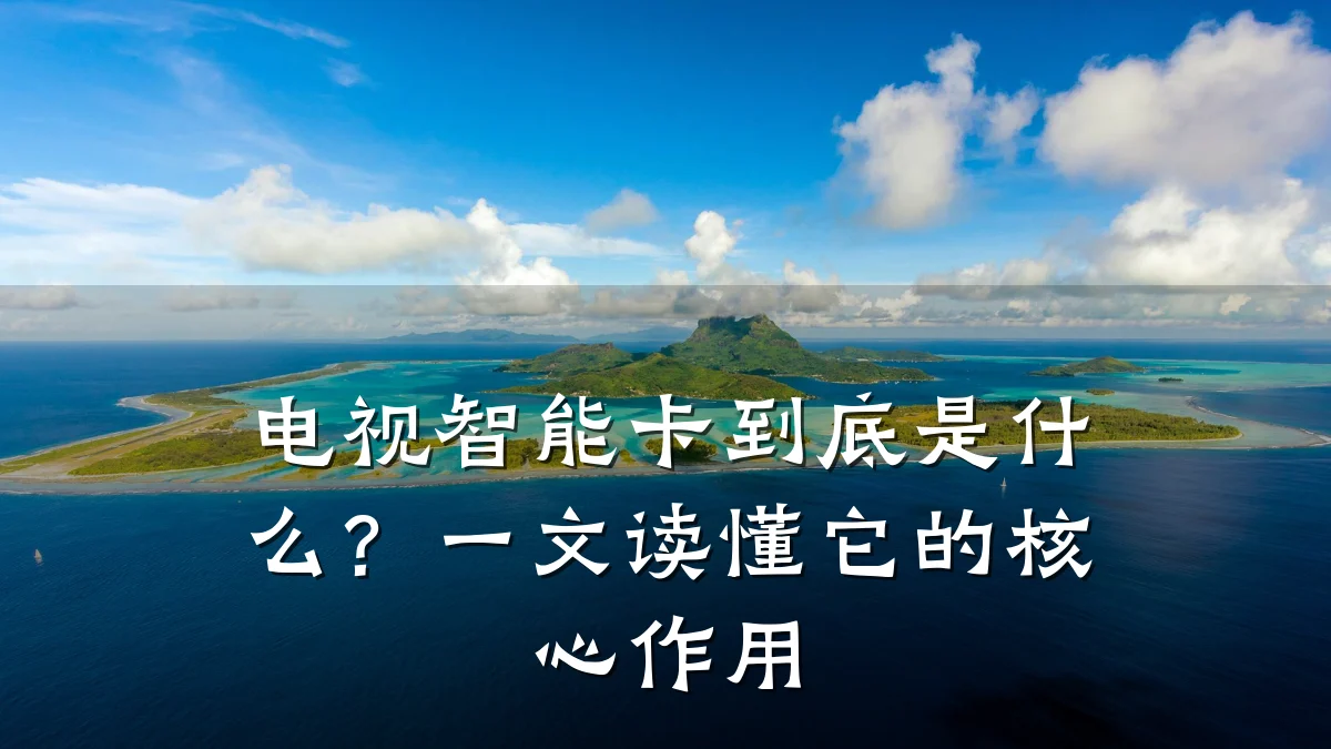 电视智能卡到底是什么?一文读懂它的核心作用
