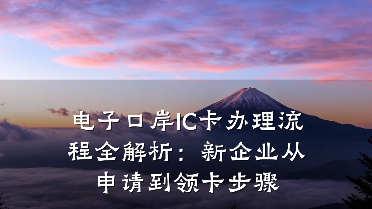 电子口岸IC卡办理流程全解析:新企业从申请到领卡步骤