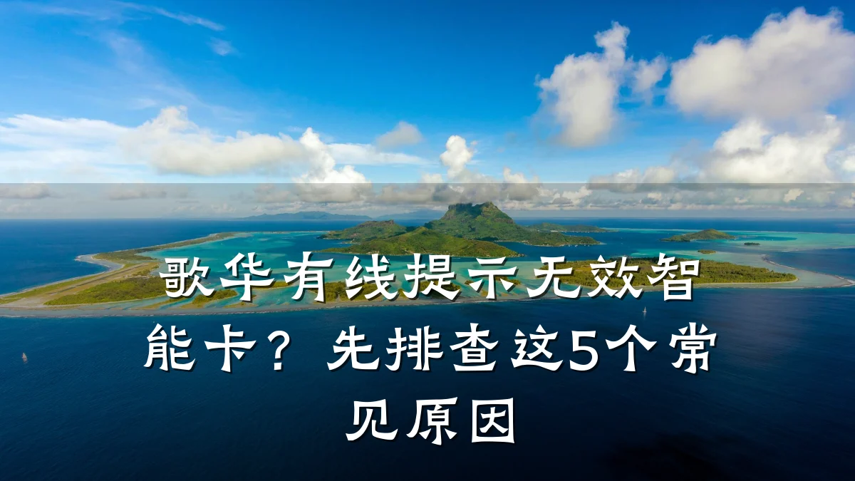 歌华有线提示无效智能卡？先排查这5个常见原因