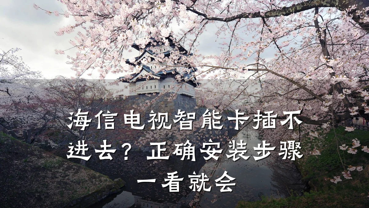 海信电视智能卡插不进去?正确安装步骤一看就会