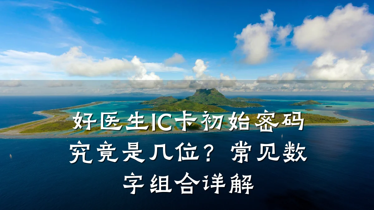 好医生IC卡初始密码究竟是几位?常见数字组合详解