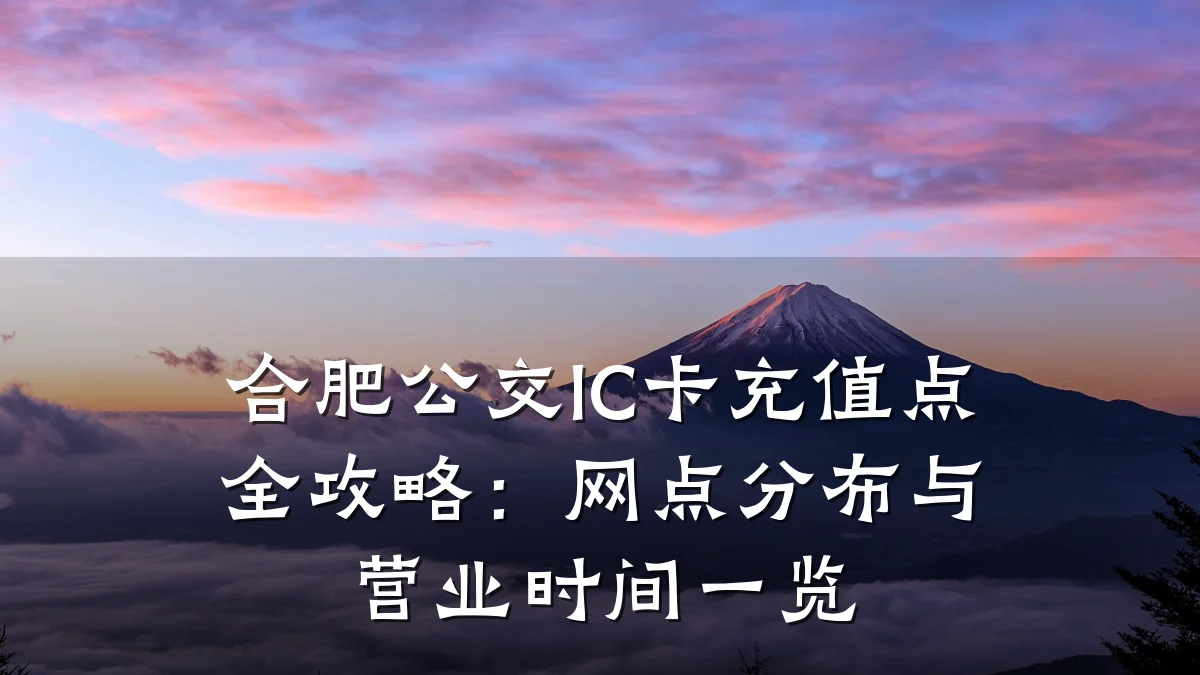 合肥公交IC卡充值点全攻略：网点分布与营业时间一览