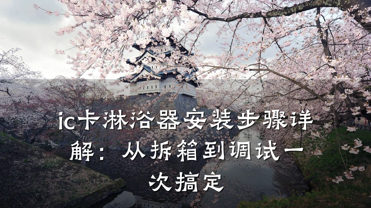 ic卡淋浴器安装步骤详解:从拆箱到调试一次搞定