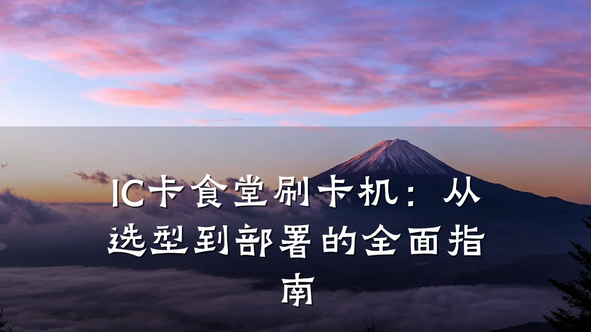 IC卡食堂刷卡机:从选型到部署的全面指南