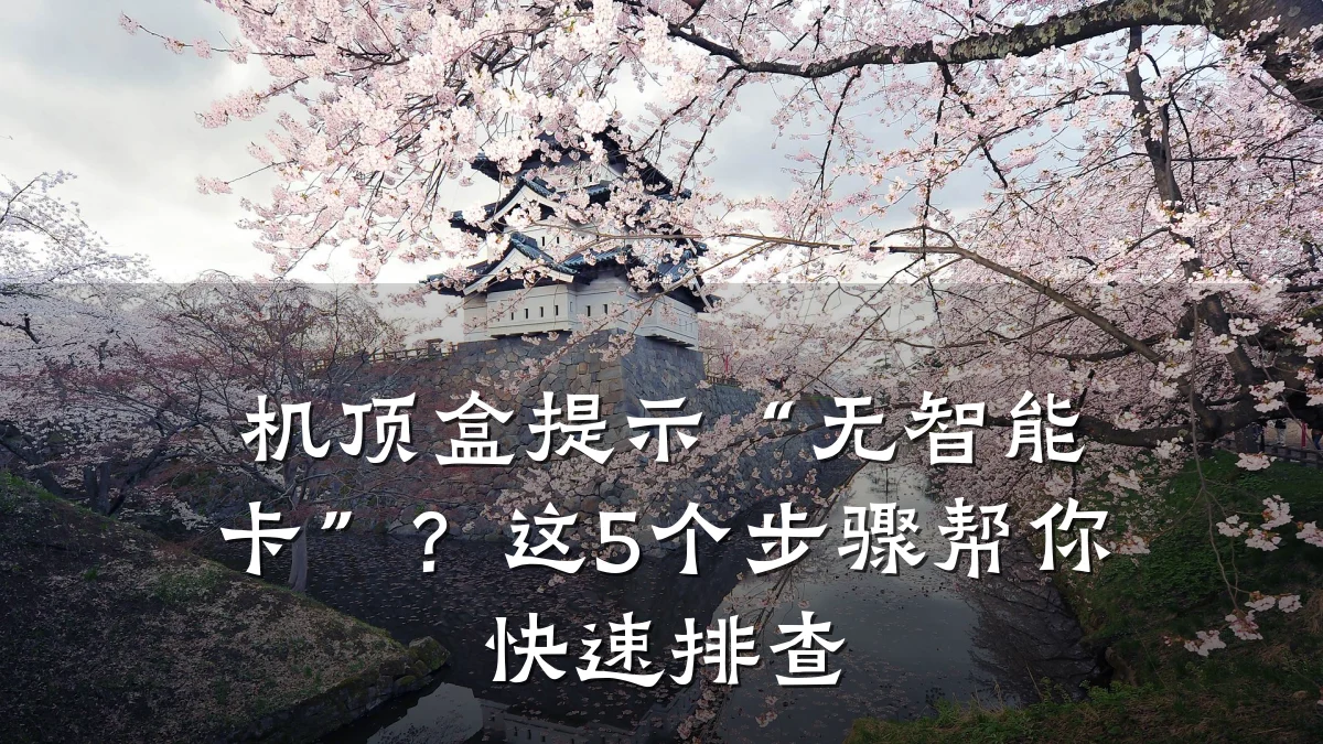 机顶盒提示“无智能卡”?这5个步骤帮你快速排查