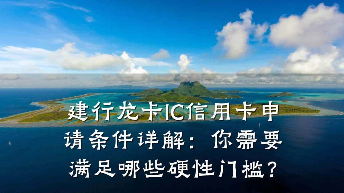 建行龙卡IC信用卡申请条件详解：你需要满足哪些硬性门槛？