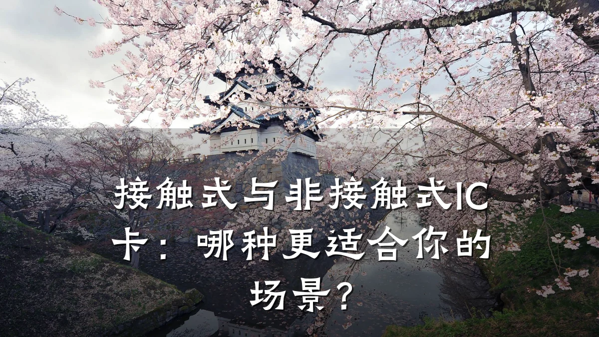接触式与非接触式IC卡:哪种更适合你的场景?