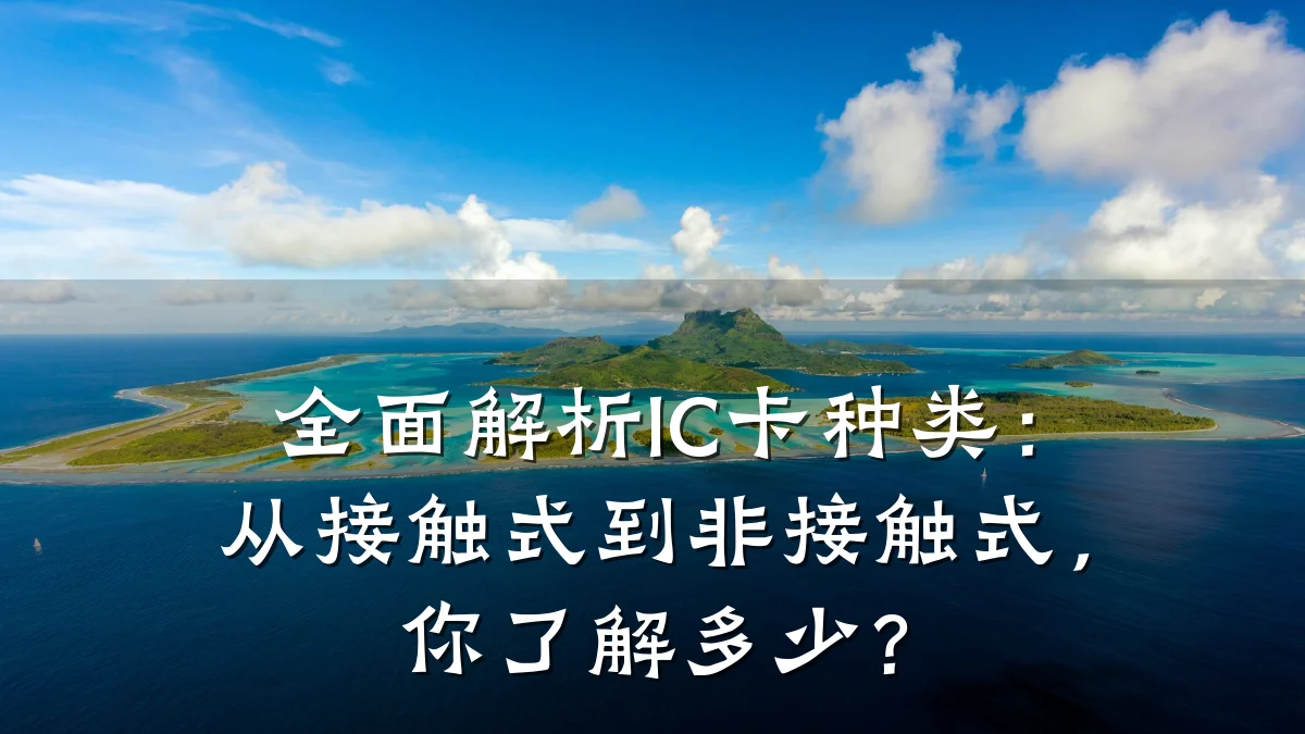 全面解析IC卡种类:从接触式到非接触式,你了解多少?