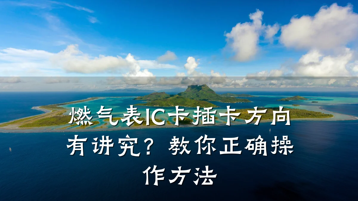 燃气表IC卡插卡方向有讲究？教你正确操作方法