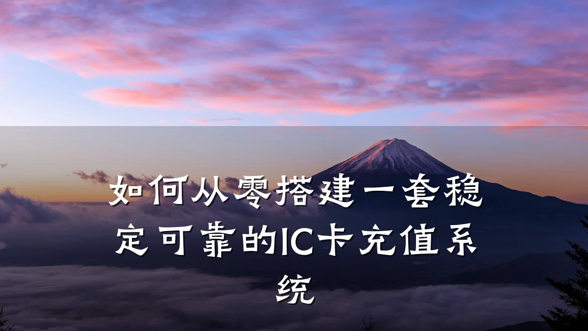 如何从零搭建一套稳定可靠的IC卡充值系统