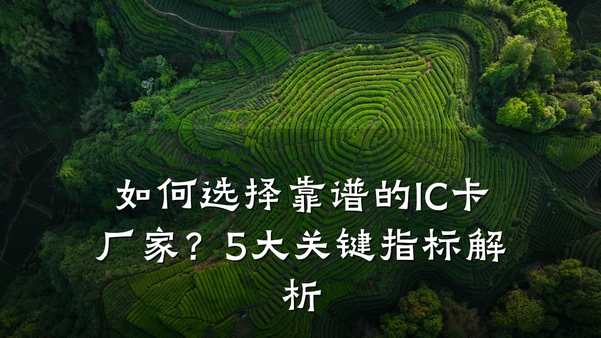 如何选择靠谱的IC卡厂家?5大关键指标解析