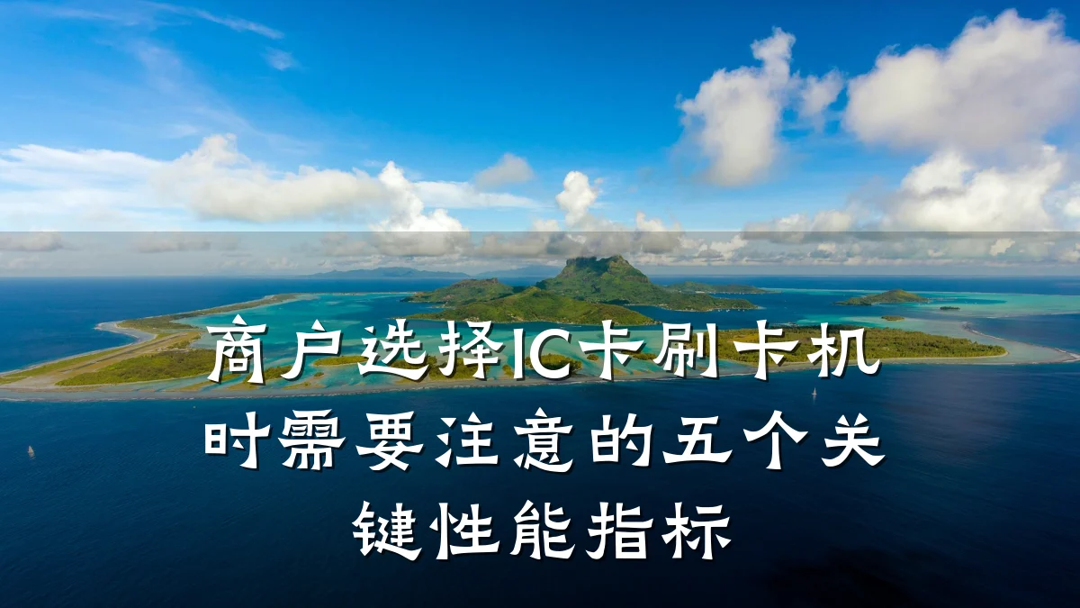 商户选择IC卡刷卡机时需要注意的五个关键性能指标