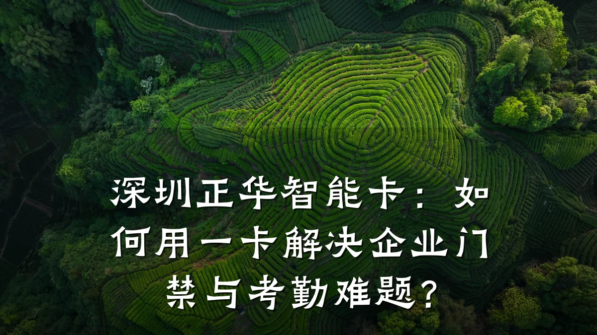 深圳正华智能卡:如何用一卡解决企业门禁与考勤难题?