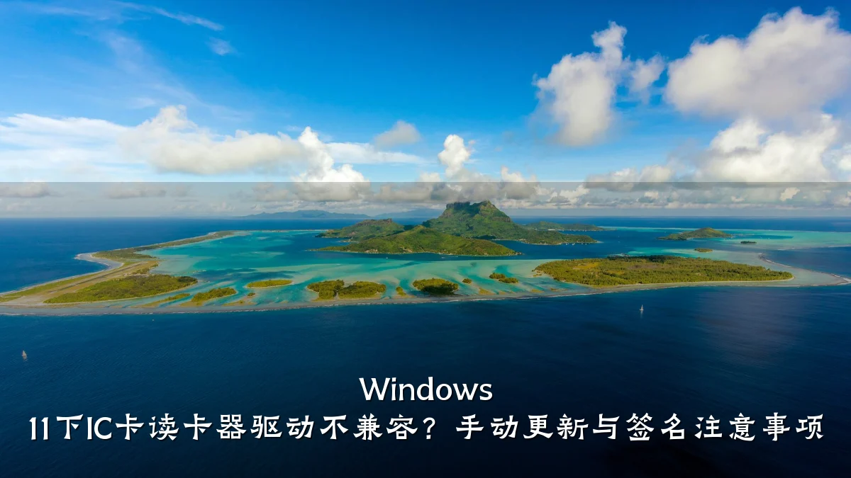 Windows 11下IC卡读卡器驱动不兼容?手动更新与签名注意事项