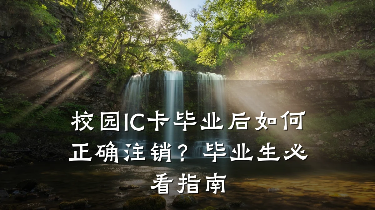 校园IC卡毕业后如何正确注销?毕业生必看指南