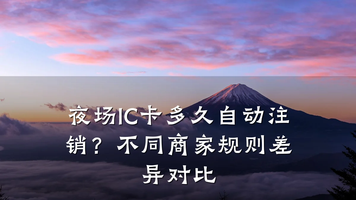 夜场IC卡多久自动注销?不同商家规则差异对比