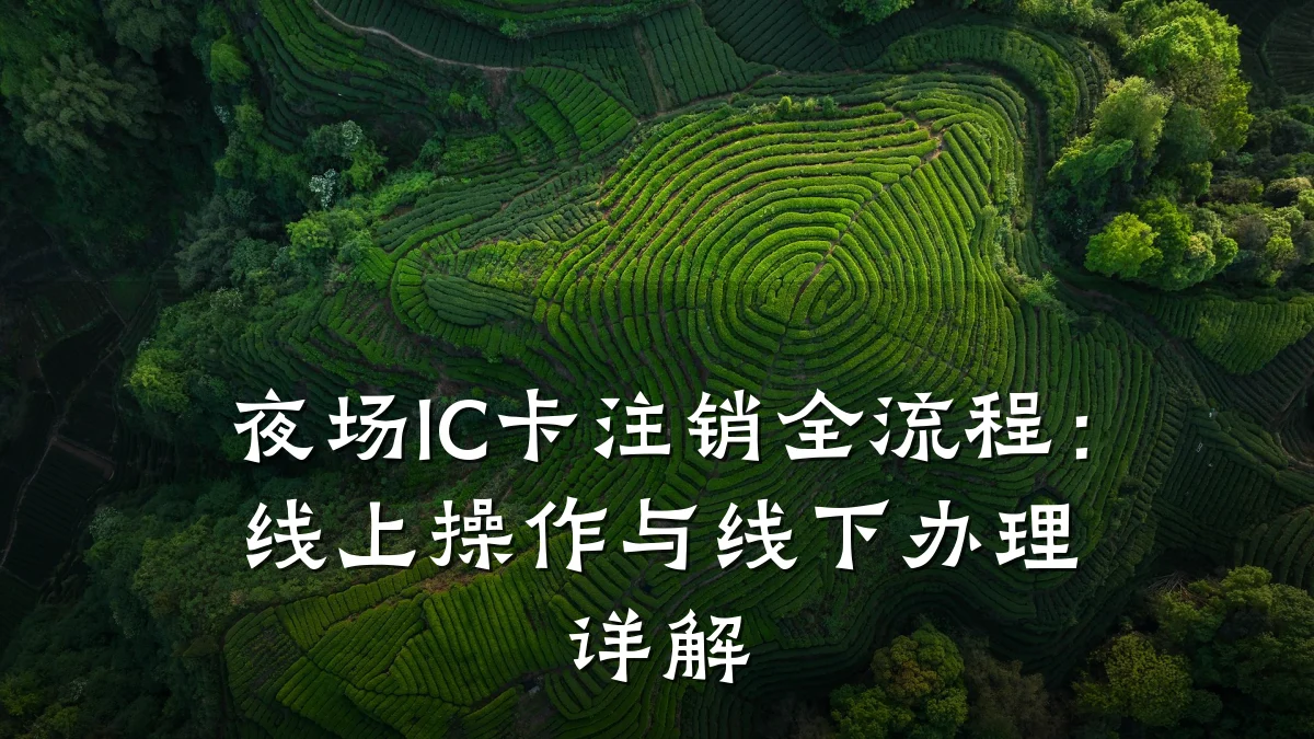 夜场IC卡注销全流程:线上操作与线下办理详解