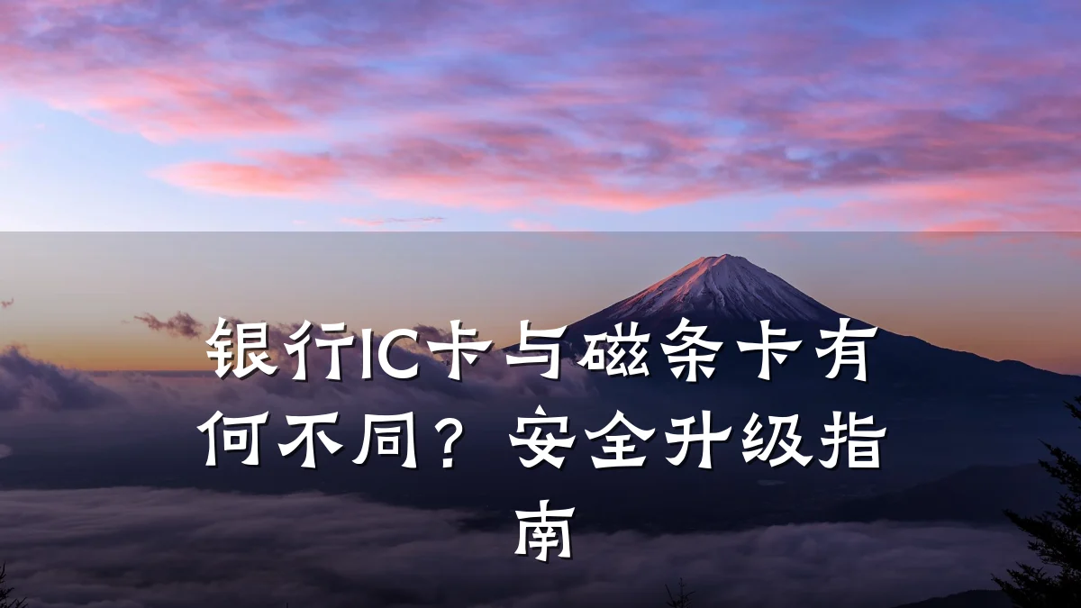银行IC卡与磁条卡有何不同？安全升级指南