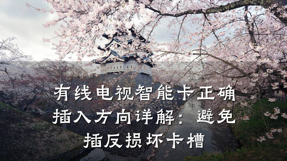 有线电视智能卡正确插入方向详解:避免插反损坏卡槽
