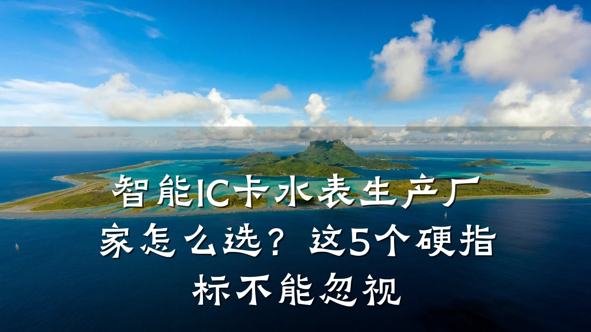 智能IC卡水表生产厂家怎么选?这5个硬指标不能忽视