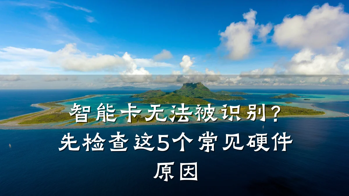 智能卡无法被识别？先检查这5个常见硬件原因